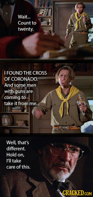 Wait... Count to twenty. L FOUND THE CROSS OF CORONADO. And some men with guns are coming to take it from me. Well, that's different. Hold on, I'll ta