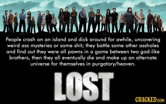 People crash island on an and dick around for awhile, uncovering weird ass mysteries or some shit; they battle some other assholes and find out they w