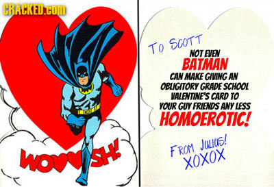 CRACKEDATOM To SCOTT NOT EVEN BATMAN CAN MAKE GIVING AN OBUIGITORY GRADE SCHOOL VALENTINE'S CARD TO YOUR GUY FRIENDS ANY LESS HOMOEROTIC! Juuls! Wo SH