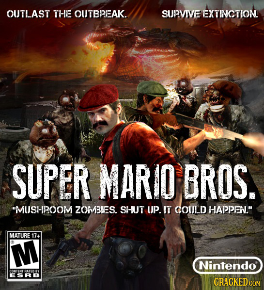 OUTLAST THE OUTBREAK. SURVIVE EXTINCTION! SUPER MARIO BROS. MUSHROOM ZOMBIES. SHUT UP. IT COULD HAPPEN. MATURE 17+ M Nintendo CONTENT BATED RY ESRB