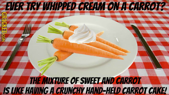 EVER TRY WHIPPED CREAM ON A CARROT? CRACKED COM THE MIXTURE OF SWEET AND CARROT IS LIKE HAVING A CRUNCHY HAND-HELD CARROT CAKE! 