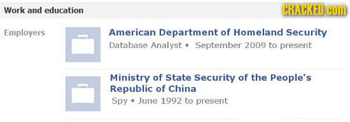 Work and education CRACKED.CO Employers American Department of Homeland Security Database Analyst September 2009 to present Ministry of State Security