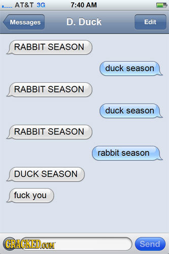 AT&T 3G 7:40 AM Messages D. Duck Edit RABBIT SEASON duck season RABBIT SEASON duck season RABBIT SEASON rabbit season DUCK SEASON fuck you GRACKED.CON