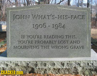 JOHN VTTAT'S-HIS-FACE J906-1g84 IF YOU'RE READING THIS, YOU'RE PROBABLY LOST AND MOURNING THE WRONG GRAVE CRACKED.C COmM
