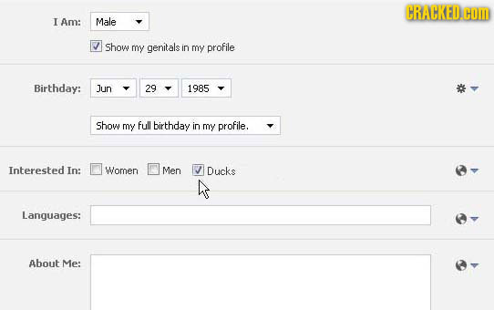 CRALKED.COD I Am: Male Show my genitals in my profile Birthday: Jun 29 1985 Show my full birthday in my profile. Interested In: Women Men Ducks Langua