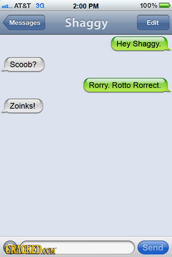 SL.. AT&T 3G 2:00 PM 100% Messages Shaggy Edit Hey Shaggy. Scoob? Rorry. Rotto Rorrect. Zoinks! ORACKEDOON Send 