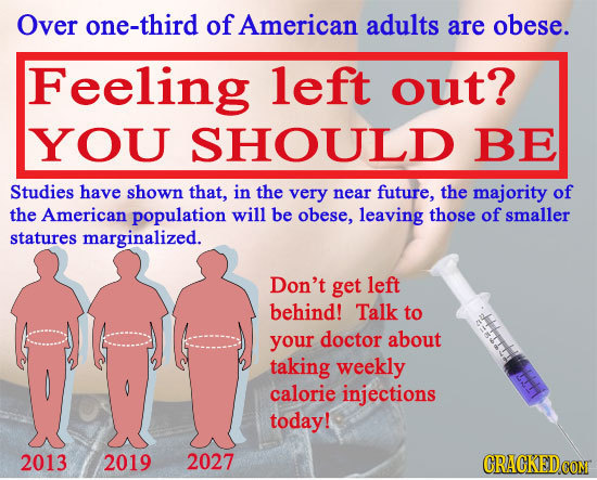 Over one-third of American adults are obese. Feeling left out? YOU SHOULD BE Studies have shown that, in the very near future, the majority of the Ame