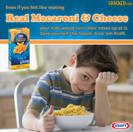 CRACKED.COM Even if you felt like making Real Macaroni & Cheese your kids would turn their noses up at it. Save yourself the hassle. Give'em Kraft. af