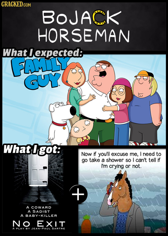 BoJACk HORSEMAN What lexpected: FAML GUY 3 What 0 got: Now if you'll excuse me, I need to go take a shower SO I can't tell if I'm crying or not. A COW