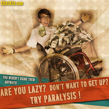 CRACKED.COM YOU WEREN'T USING THEM ANYWAYS! WANT TO GET UP? ARE YOU LAZY? DON'T TRY PARALYSIS!