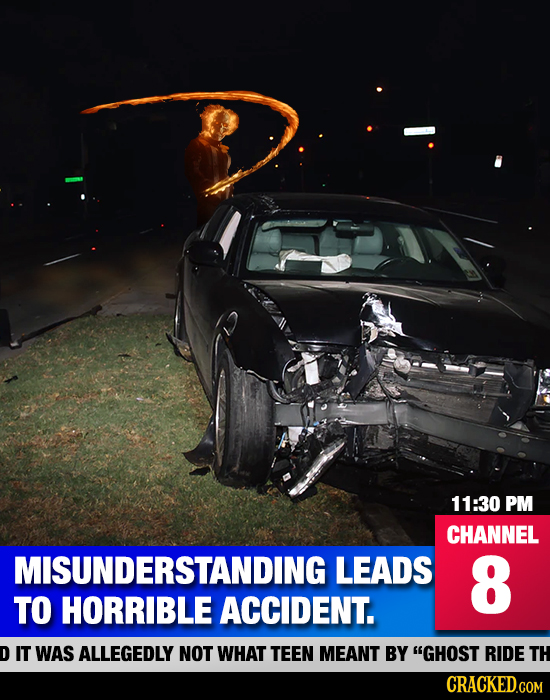 11:30 PM CHANNEL MISUNDERSTANDING LEADS 8 TO HORRIBLE ACCIDENT. D IT WAS ALLEGEDLY NOT WHAT TEEN MEANT BY GHOST RIDE TH