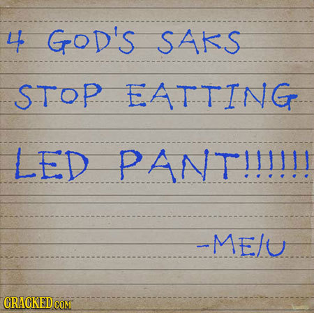 4 GOD's SAKS STOP EATTING LED PANT!!!!!! -ME/U CRACKEDCO COMT 