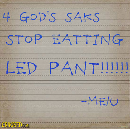 4 GOD's SAKS STOP EATTING LED PANT!!!!!! -ME/U CRACKEDCO COMT