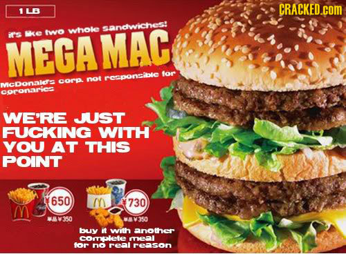 CRACKED.cOM LB sandiwiches! irs ike iwo whoke MEGAMAC for rCpONSible cor. not MCDONDID CorONaRi WE'RE JUST FUCKING WITH YOU AT THIS POINT 650 730 6V35