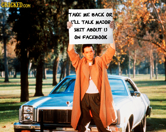 CRACKED.COM IAKE ME BACK OR I'LL TALK MADOR SHIT ABOUT U ON FACEBOOK