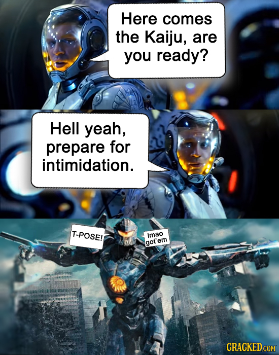 Here comes the Kaiju, are you ready? Hell yeah, prepare for intimidation. T-POSE! Imao got'em CRACKED COM