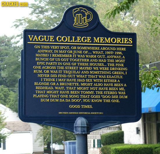 CRACKED com ITU VAGUE COLLEGE MEMORIES ON THIS VERY SPOT. OR SOMEWHERE AROUND HERE ANYWAY, IN MAY OR JUNE OF.... WHAT, 19972 1996. MAYBE I REMEMBER IT