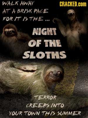 WALK AWAY CRACKED.COM AT A BRISK PALE FOR IT Is THE... NIGHT OF THE SLOTHS TERROR CREEPS INTO YOUR TOWN THis SUMMER 