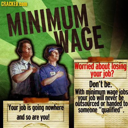 CRACKED.COM MINIMUM WAGE Worried about osing your job? INJO Don't be. With minimum wage jobs your job will never be outsourced or handed to Your job i