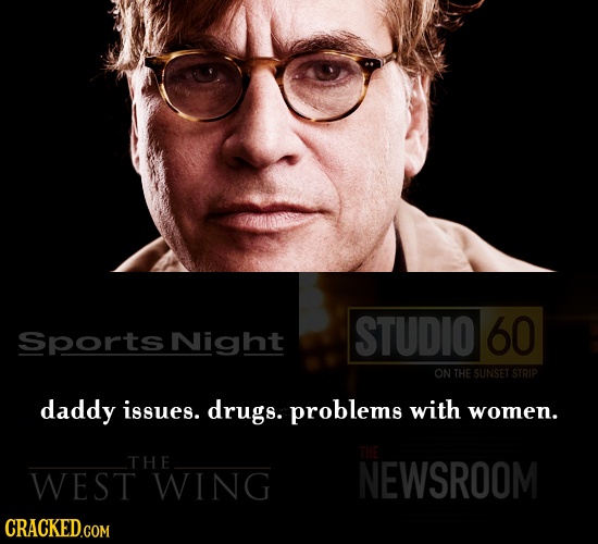 STUDIO 60 Sports Night ON THE SUNSET STRIP daddy issues. drugs. problems with women. THE THE WEST WING NEWSROOM 