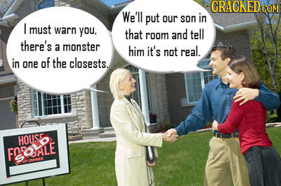 CRAGKED COM We'll put our son in I must warn you. that room and tell there's a monster him it's not real in of the one closests. HOUSE FoOLS QWNR