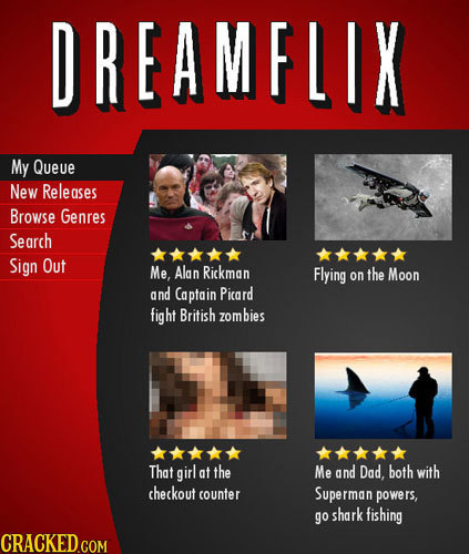 DREAMFLIX My Queue New Releases Browse Genres Search Sign Out Me, Alan Rickman Flying on the Moon and Captain Picard fight British zombies That girl a
