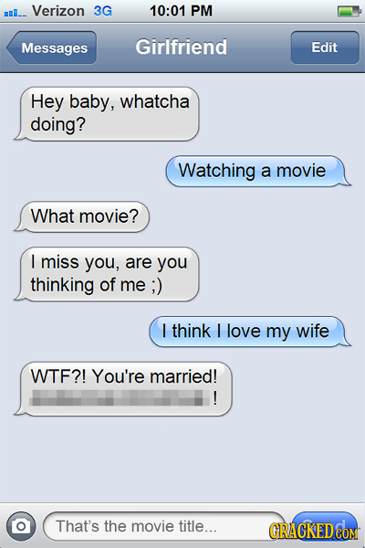 Verizon 3G 10:01 PM Messages Girlfriend Edit Hey baby, whatcha doing? Watching a movie What movie? I miss you, are you thinking of me ;) I think I lov