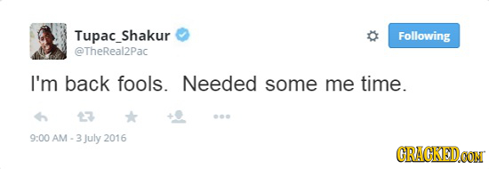 Tupac_Shakur Following @TheReal2Pac I'm back fools. Needed some me time 13 9:00 9:00 AM -3july 2016 AM- GRACKED.OON