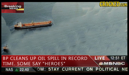 CRACKEDO CON Breaking NEWS BP CLEANS UP OIL SPILL IN RECORD LIVE 12:51 ET TIME. SOME SAY HEROES MSNBC NAS 2240 OM: STAY CURRENT ON POLITICAL NE