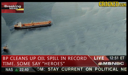 CRACKEDO CON Breaking NEWS BP CLEANS UP OIL SPILL IN RECORD LIVE 12:51 ET TIME. SOME SAY HEROES MSNBC NAS 2240 OM: STAY CURRENT ON POLITICAL NE 