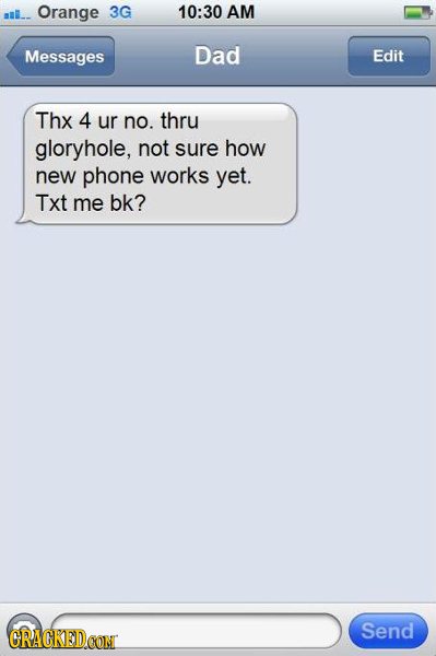 mlL. Orange 3G 10:30 AM Messages Dad Edit Thx 4 ur no. thru gloryhole, not sure how new phone works yet. Txt me bk? Send CRACKEDCONT