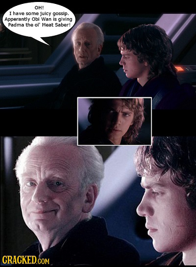 OH! I have some juicy gossip. Apperantly Obi Wan is giving Padma the ol' Meat Saber!