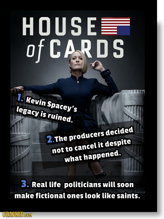 HOUSE of CARDS 1. Kevin Spacey's legacy is ruined. decided 2. The producers it despite cancel not to what happened. 3. Real life politicians will soon