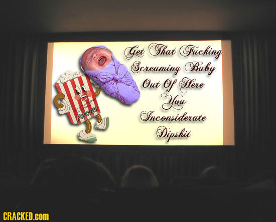 Get That Fuching Screaming Baby Out O Here S You Inconsiderate Popcorer Dipshit CRACKED.COM