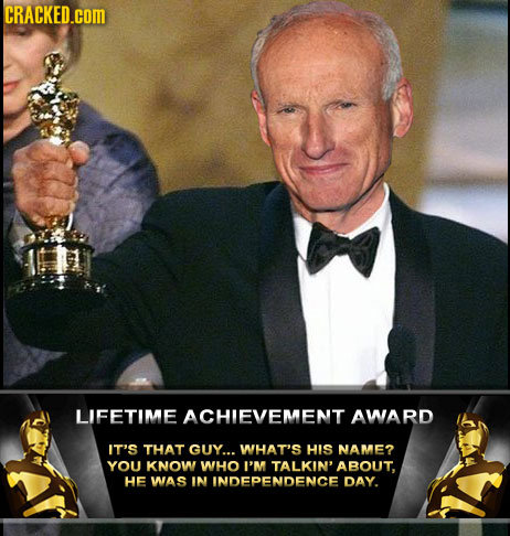 CRACKED.cOM LIFETIME ACHIEVEMENT AWARD IT'S THAT GUY... WHAT'S HIS NAME? YOU KNOW WHO I'M TALKIN' ABOUT. HE WAS IN INDEPENDENCE DAY.