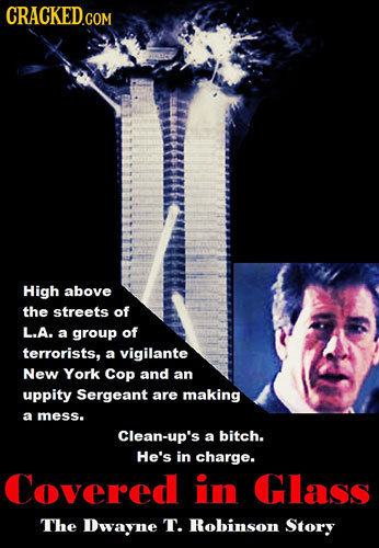 CRACKED.COM High above the streets of L.A. a group of terrorists, a vigilante New York Cop and an uppity Sergeant are making a mess. Clean-up's a bitc