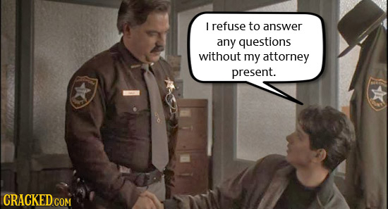 I refuse to answer any questions without my attorney present.