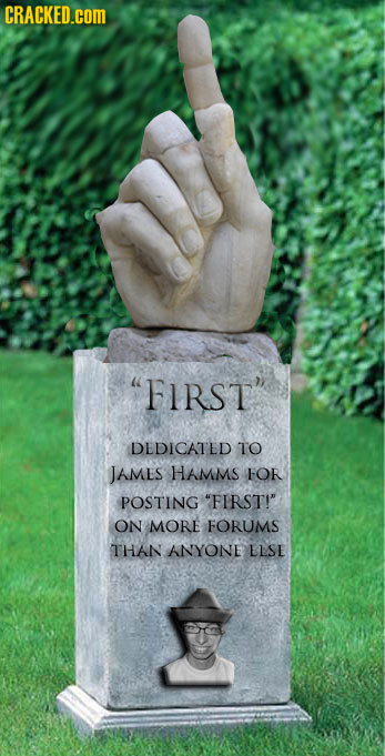 CRACKED.cOM FIRST DEDICATED TO JAMEs HAMMS FOR POSTING FIRST! ON MORE FORUMS THAN ANYONE LLSE
