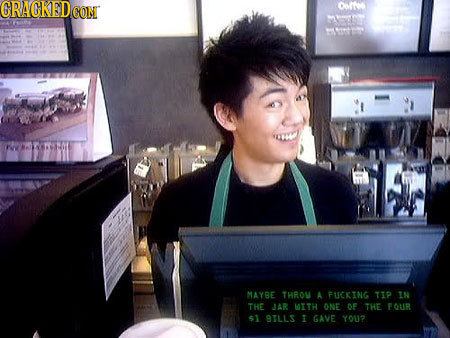 CRAGKED CON oult ao MAYBE THRON A FUCKING TIP IN THE JAR MITH O OF THE FOUR 51 BILLS 1 GAVE YOU?