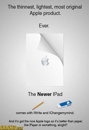 The thinnest, lightest, most original Apple product. Ever. The Newer IPad comes with IWrite and IChangemymind. And it's got the nice Apple logo So it'