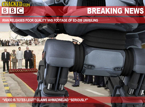 CRACKED.GOM BIBC BREAKING NEWS IRAN RELEASES POOR QUALITY VHS FOOTAGE OF ED-209 UNVEILING VIDEO IS TOTES LEGIT CLAIMS AHMADINEJAD SERIOUSLYT