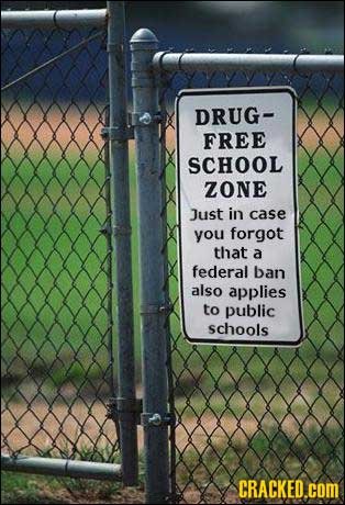 DRUG- FREE SCHOOL ZONE Just in case you forgot that a federal ban also applies to public schools CRACKED.coM
