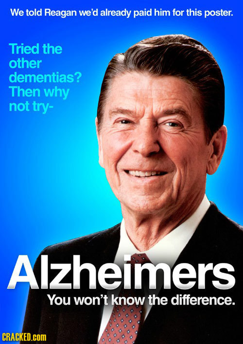 We told Reagan we'd already paid him for this poster. Tried the other dementias? Then why not try- Alzheimers You won't know the difference. CRACKED.C