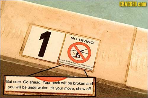 CRACKED.COM 1 NO DIVING eatais nerwenkc OK PN e But sure. Go ahead. Your neck will be broken and you will be underwater. It's your move. show off. 