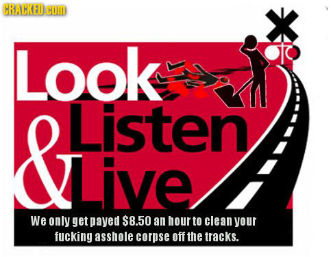 CRACKEDCOD Look Listen ive We only get payed $8.50 an hour to clean your fucking asshole corpse off the tracks.