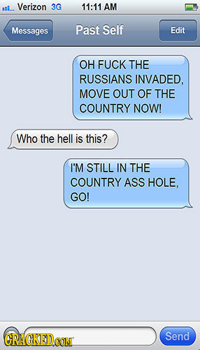 Verizon 3G 11:11 AM l Messages Past Self Edit OH FUCK THE RUSSIANS INVADED. MOVE OUT OF THE COUNTRY NOW! Who the hell is this? I'M STILL IN THE COUNTR