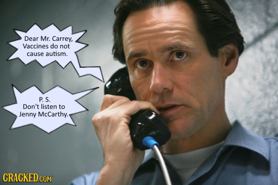 Dear Mr. Carrey, Vaccines do not cause autism. P. S. Don't listen to Jenny McCarthy. CRACKED COM