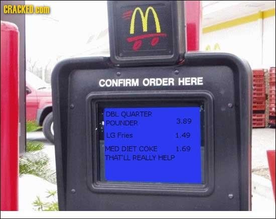 CRACKED COMD M CONFIRM ORDER HERE DBL QUARTER POUNDER 3.89 LG Fries 1.49 MED DIET COKE 1.69 THAT'LL REALLY HELP 