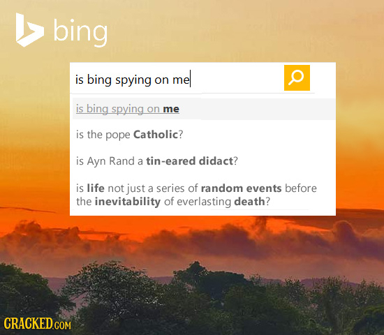 bing is bing spying mel p on is bing spying on me is the pope Catholic? is Ayn Rand a tin-eared didact? is life not just a series of random events bef