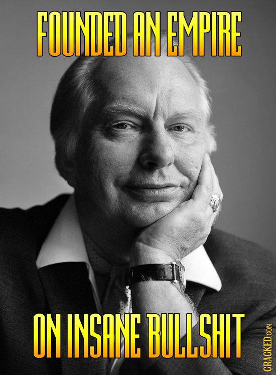 FOUNDED AN EMPIRE ON INSANE BULLSHIT cRauh